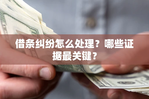 济南借条纠纷怎么处理？哪些证据最关键？