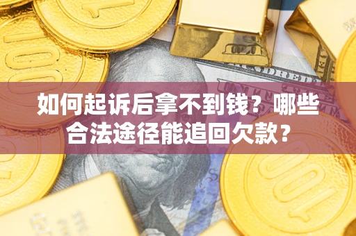 济南如何起诉后拿不到钱？哪些合法途径能追回欠款？