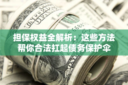 济南担保权益全解析：这些方法帮你合法扛起债务保护伞