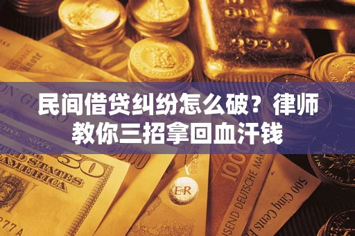 济南民间借贷纠纷怎么破？律师教你三招拿回血汗钱