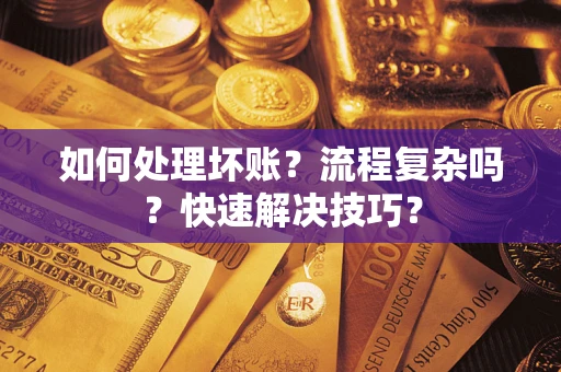 济南如何处理坏账？流程复杂吗？快速解决技巧？