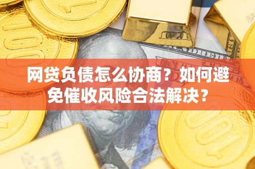 济南网贷负债怎么协商？如何避免催收风险合法解决？