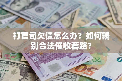 济南打官司欠债怎么办？如何辨别合法催收套路？