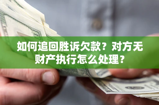 济南如何追回胜诉欠款？对方无财产执行怎么处理？