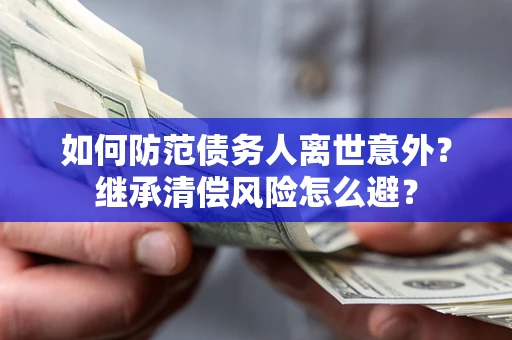 济南如何防范债务人离世意外？继承清偿风险怎么避？