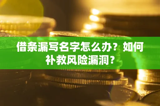 济南借条漏写名字怎么办？如何补救风险漏洞？