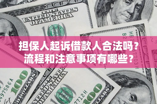 济南担保人起诉借款人合法吗？流程和注意事项有哪些？
