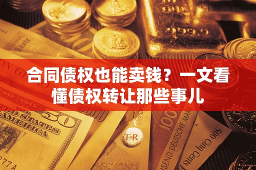 济南合同债权也能卖钱？一文看懂债权转让那些事儿
