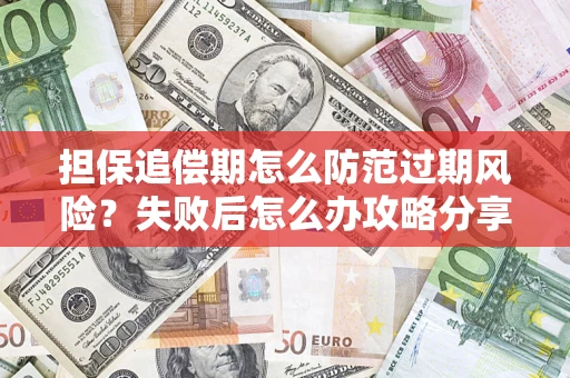 济南担保追偿期怎么防范过期风险？失败后怎么办攻略分享