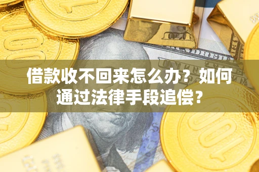 济南借款收不回来怎么办？如何通过法律手段追偿？