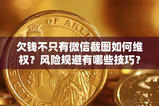 济南欠钱不只有微信截图如何维权？风险规避有哪些技巧？
