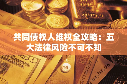 济南共同债权人维权全攻略：五大法律风险不可不知