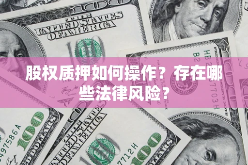 济南股权质押如何操作？存在哪些法律风险？