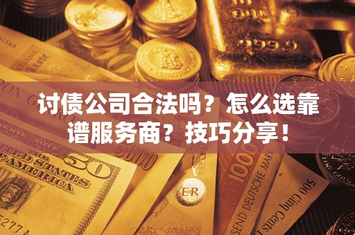 济南讨债公司合法吗？怎么选靠谱服务商？技巧分享！