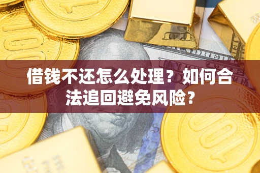 济南借钱不还怎么处理？如何合法追回避免风险？