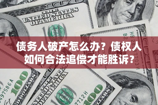 济南债务人破产怎么办？债权人如何合法追偿才能胜诉？