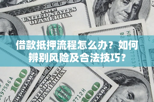 济南借款抵押流程怎么办？如何辨别风险及合法技巧？