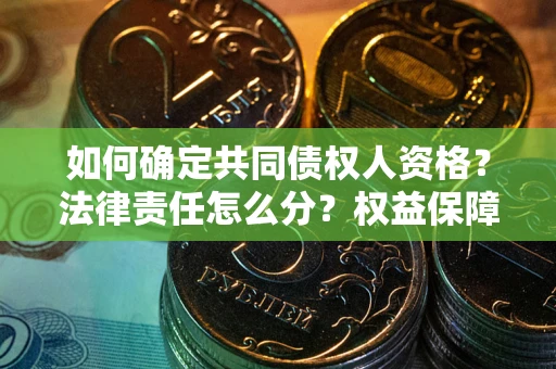 济南如何确定共同债权人资格？法律责任怎么分？权益保障技巧揭秘！
