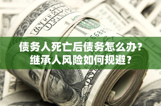 济南债务人死亡后债务怎么办？继承人风险如何规避？