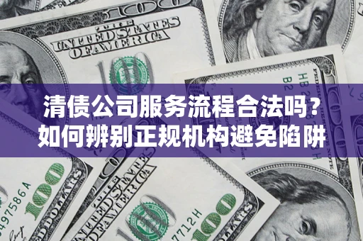 济南清债公司服务流程合法吗？如何辨别正规机构避免陷阱？