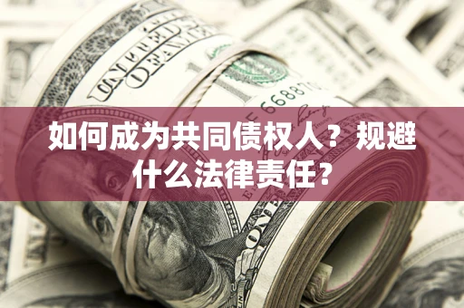 济南如何成为共同债权人？规避什么法律责任？