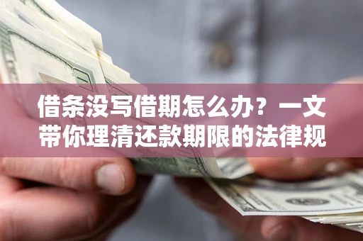 济南借条没写借期怎么办？一文带你理清还款期限的法律规则