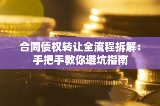 济南合同债权转让全流程拆解：手把手教你避坑指南