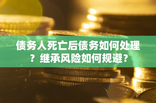 济南债务人死亡后债务如何处理？继承风险如何规避？