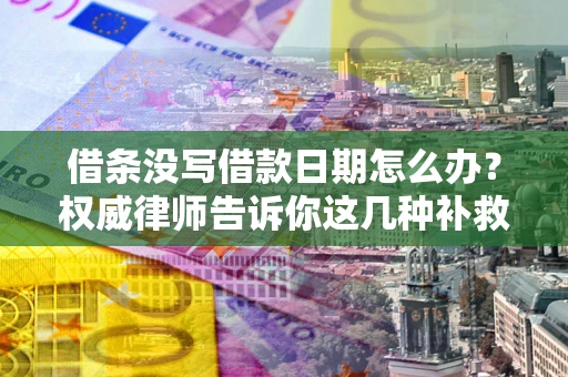 济南借条没写借款日期怎么办？权威律师告诉你这几种补救方法！