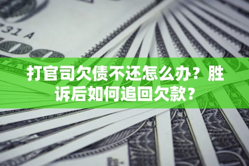 济南打官司欠债不还怎么办？胜诉后如何追回欠款？