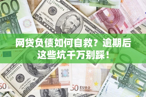 济南网贷负债如何自救？逾期后这些坑千万别踩！