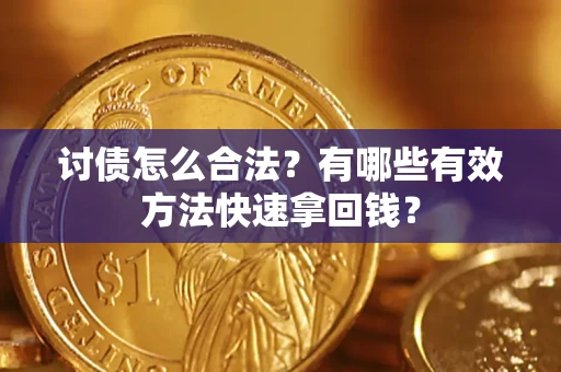济南讨债怎么合法？有哪些有效方法快速拿回钱？