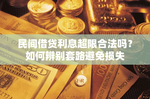济南民间借贷利息超限合法吗？如何辨别套路避免损失
