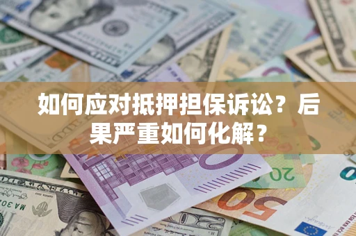 济南如何应对抵押担保诉讼？后果严重如何化解？