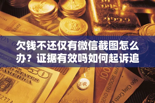 济南欠钱不还仅有微信截图怎么办？证据有效吗如何起诉追回欠款？