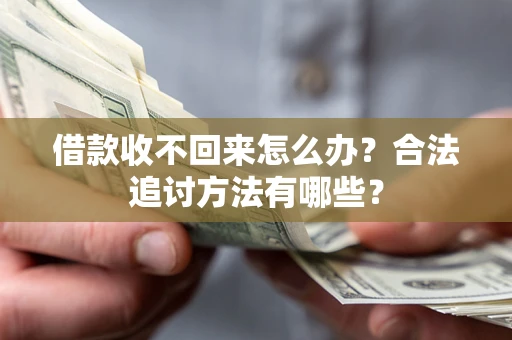 济南借款收不回来怎么办？合法追讨方法有哪些？