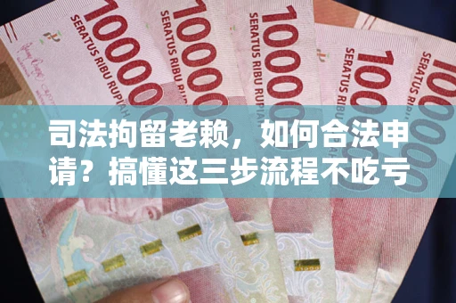 济南司法拘留老赖，如何合法申请？搞懂这三步流程不吃亏！
