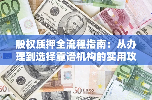 济南股权质押全流程指南：从办理到选择靠谱机构的实用攻略