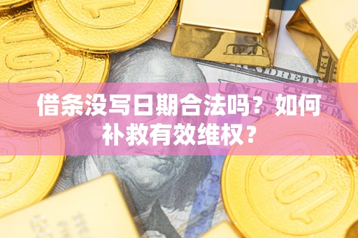 济南借条没写日期合法吗？如何补救有效维权？
