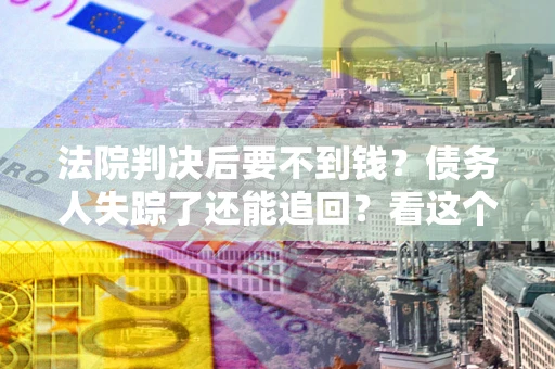 济南法院判决后要不到钱？债务人失踪了还能追回？看这个方法！