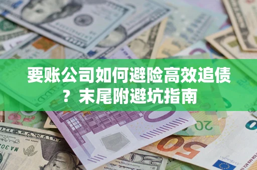 济南要账公司如何避险高效追债？末尾附避坑指南