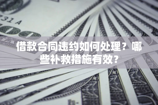 济南借款合同违约如何处理？哪些补救措施有效？