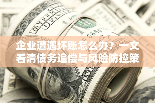 济南企业遭遇坏账怎么办？一文看清债务追偿与风险防控策略
