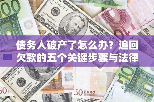 济南债务人破产了怎么办？追回欠款的五个关键步骤与法律策略