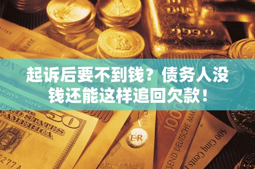 济南起诉后要不到钱？债务人没钱还能这样追回欠款！
