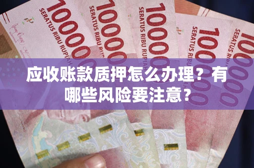济南应收账款质押怎么办理？有哪些风险要注意？