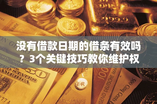 济南没有借款日期的借条有效吗？3个关键技巧教你维护权益