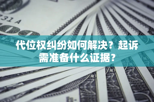济南代位权纠纷如何解决？起诉需准备什么证据？