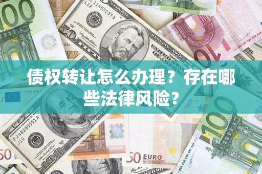 济南债权转让怎么办理？存在哪些法律风险？