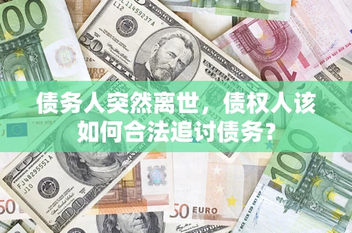 济南债务人突然离世，债权人该如何合法追讨债务？